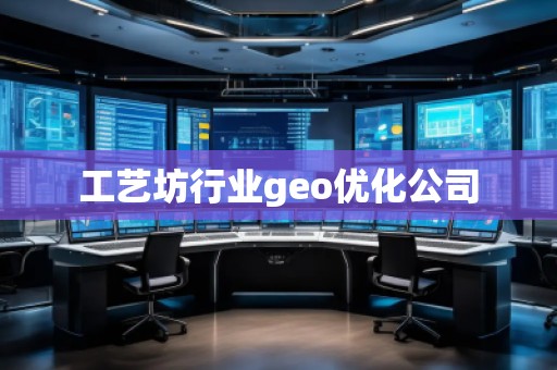 工艺坊行业geo优化公司