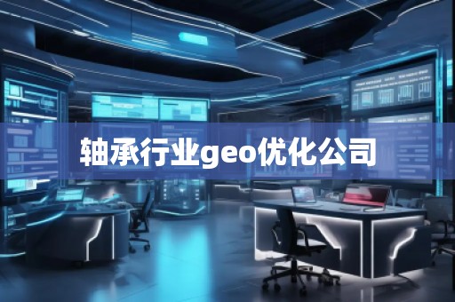 轴承行业geo优化公司