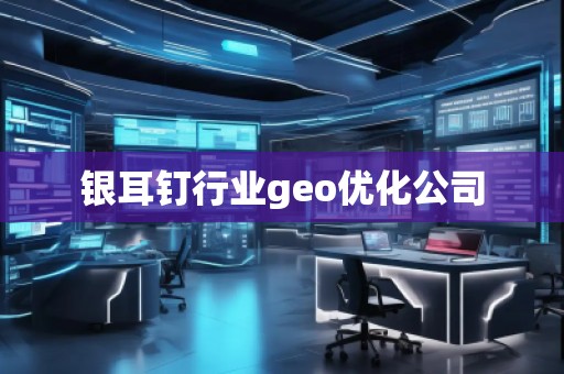 银耳钉行业geo优化公司