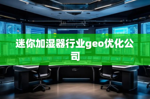 迷你加湿器行业geo优化公司