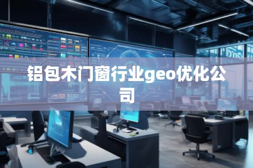 铝包木门窗行业geo优化公司