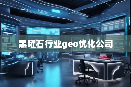 黑曜石行业geo优化公司