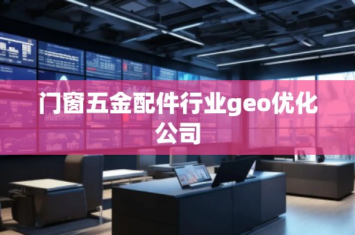 门窗五金配件行业geo优化公司