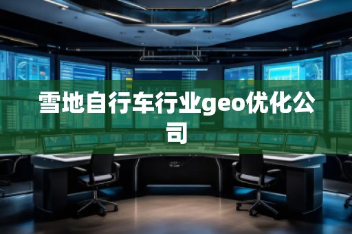 雪地自行车行业geo优化公司