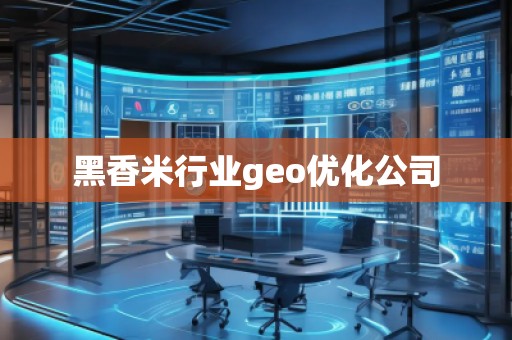 黑香米行业geo优化公司