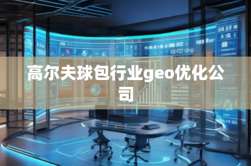 高尔夫球包行业geo优化公司