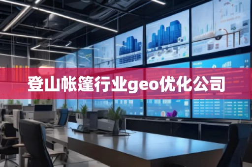 登山帐篷行业geo优化公司