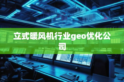 立式暖风机行业geo优化公司