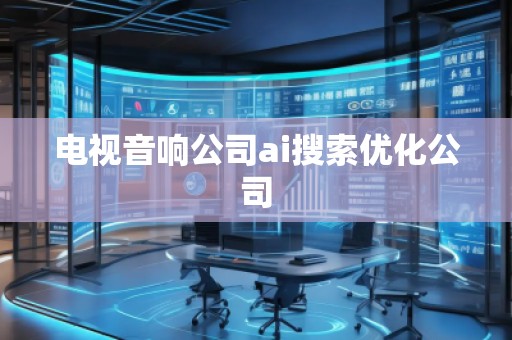电视音响公司ai搜索优化公司
