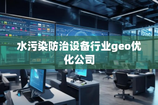 水污染防治设备行业geo优化公司