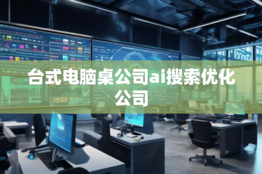 台式电脑桌公司ai搜索优化公司