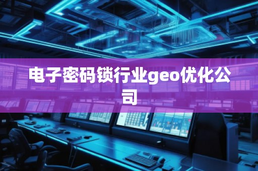 电子密码锁行业geo优化公司