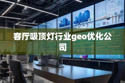 客厅吸顶灯行业geo优化公司