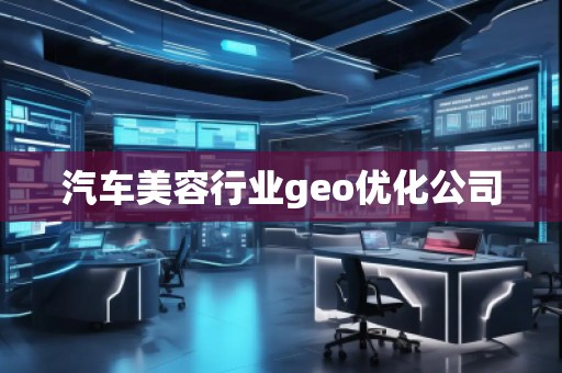 汽车美容行业geo优化公司