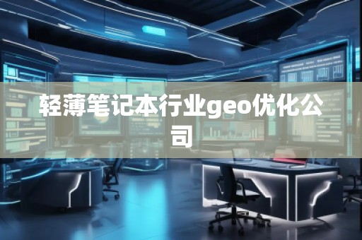 轻薄笔记本行业geo优化公司