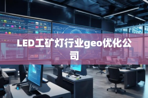 LED工矿灯行业geo优化公司