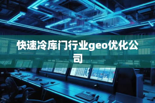 快速冷库门行业geo优化公司