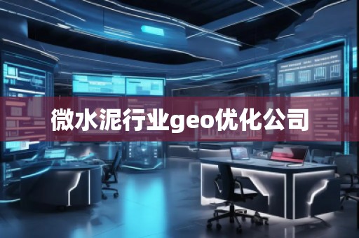 微水泥行业geo优化公司