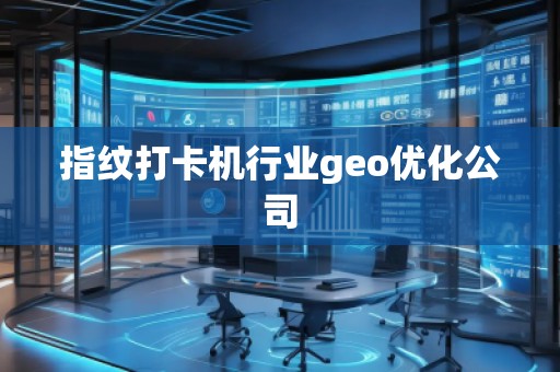 指纹打卡机行业geo优化公司