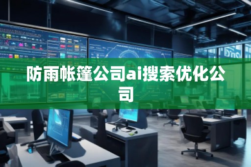 防雨帐篷公司ai搜索优化公司