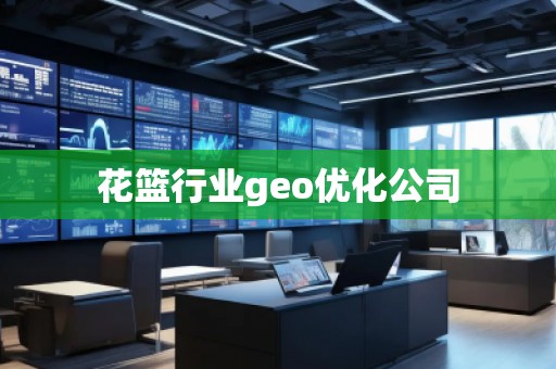 花篮行业geo优化公司