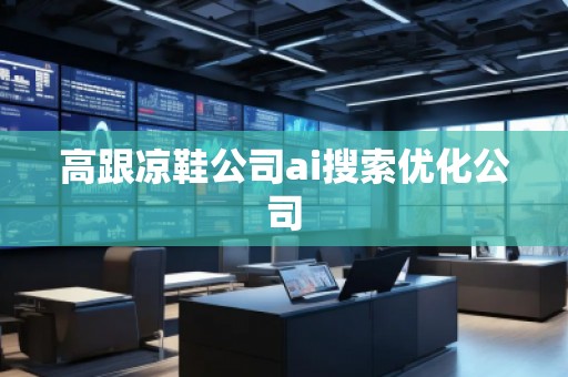 高跟凉鞋公司ai搜索优化公司