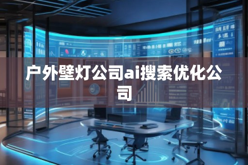 户外壁灯公司ai搜索优化公司