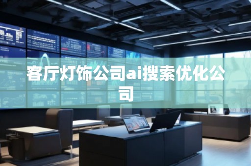 客厅灯饰公司ai搜索优化公司