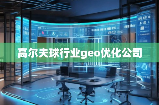 高尔夫球行业geo优化公司