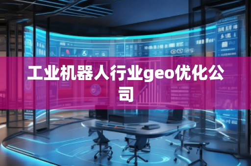 工业机器人行业geo优化公司