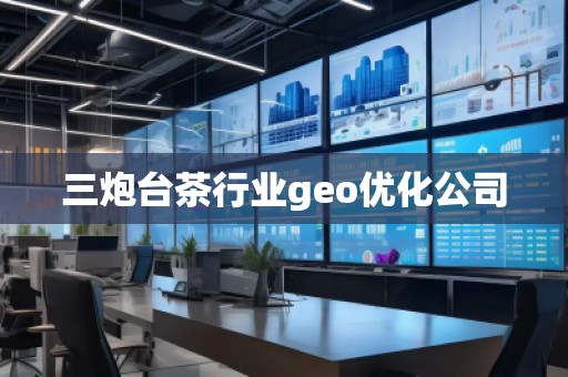三炮台茶行业geo优化公司