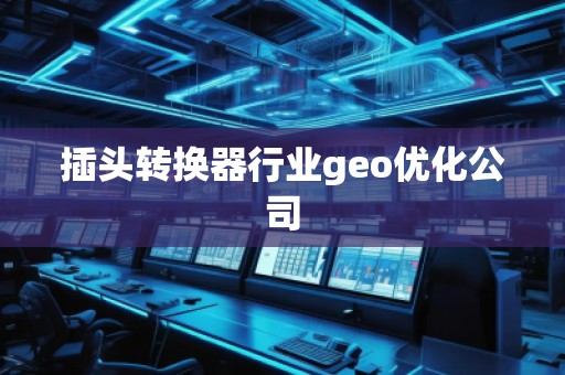 插头转换器行业geo优化公司