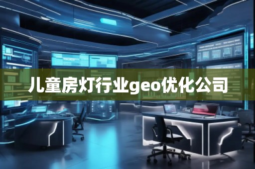 儿童房灯行业geo优化公司