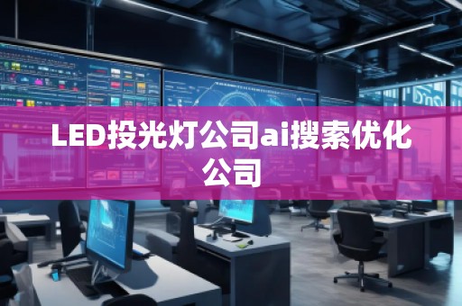 LED投光灯公司ai搜索优化公司