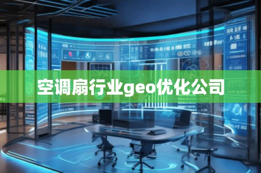 空调扇行业geo优化公司 空调扇行业geo优化公司