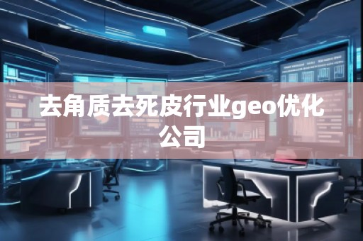 去角质去死皮行业geo优化公司