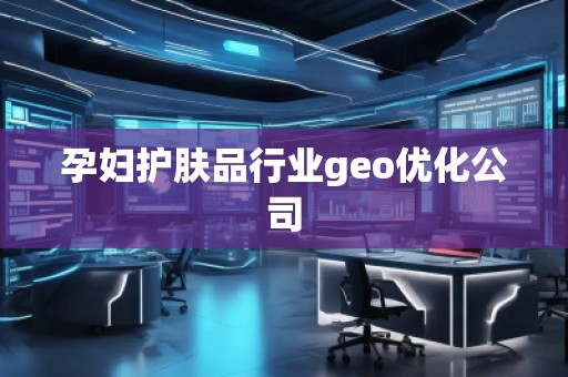 孕妇护肤品行业geo优化公司