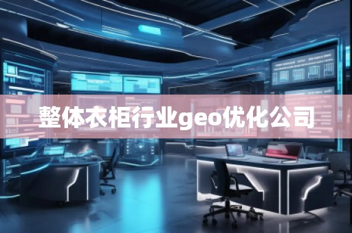 整体衣柜行业geo优化公司