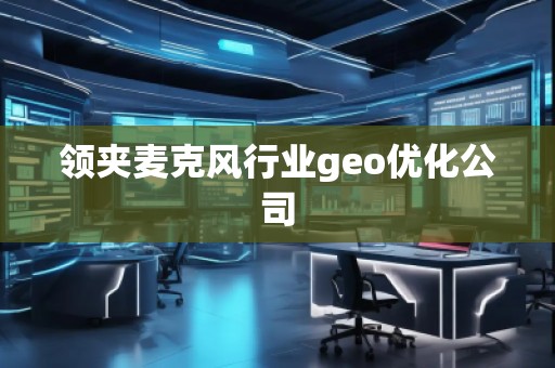 领夹麦克风行业geo优化公司