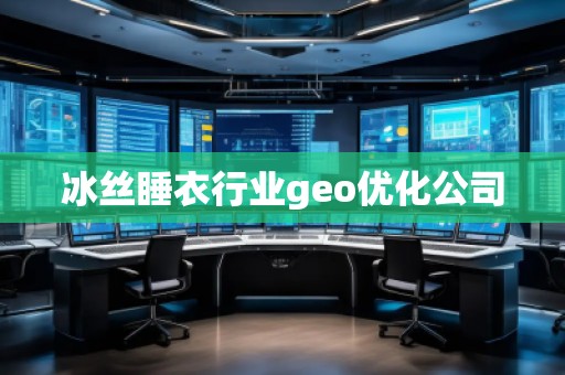 冰丝睡衣行业geo优化公司