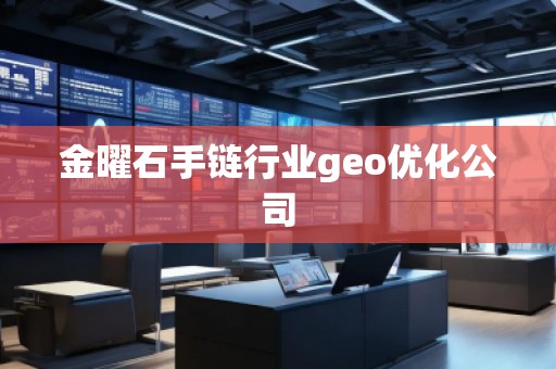 金曜石手链行业geo优化公司
