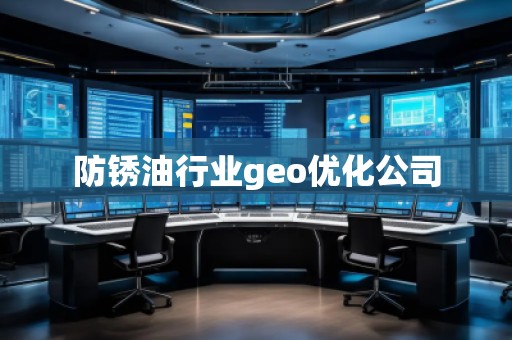 防锈油行业geo优化公司