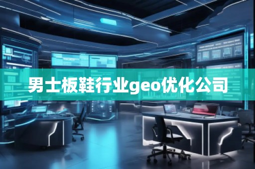 男士板鞋行业geo优化公司