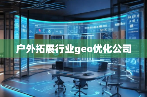 户外拓展行业geo优化公司