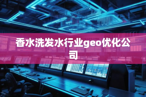 香水洗发水行业geo优化公司
