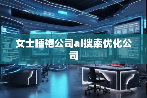 女士睡袍公司ai搜索优化公司