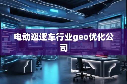 电动巡逻车行业geo优化公司