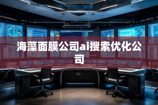 海藻面膜公司ai搜索优化公司