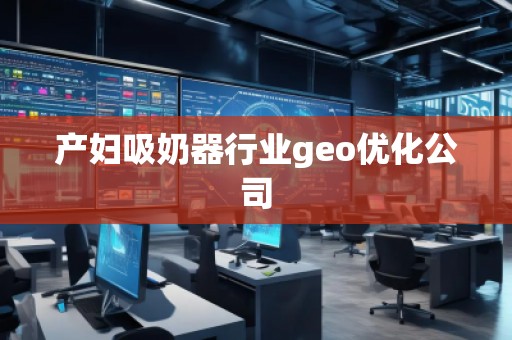 产妇吸奶器行业geo优化公司