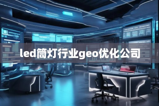 led筒灯行业geo优化公司